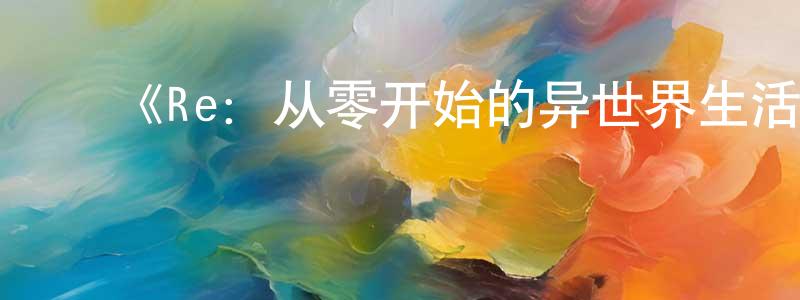 曾子妍的动漫综艺大全,《Re:从零开始的异世界生活 雪之回忆》详情介绍_Re:从零开始的异世界生活 雪之回忆已完结在线观看_Re:从零开始的异世界生活 雪之回忆迅雷下载_日漫